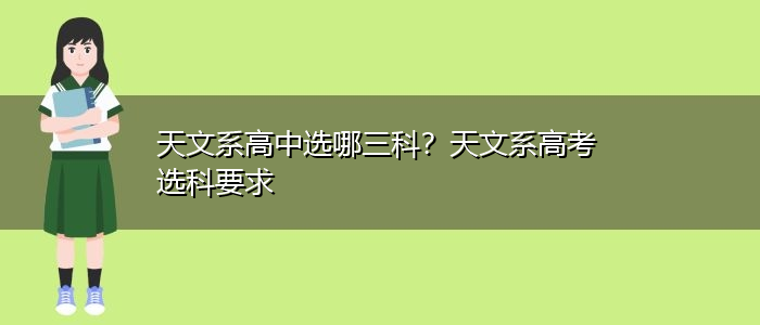 天文系高中选哪三科？天文系高考选科要求
