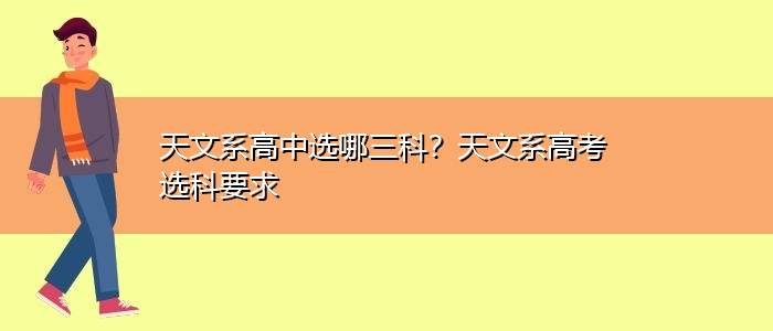 天文系高中选哪三科？天文系高考选科要求