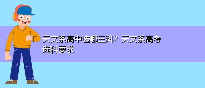 天文系高中选哪三科？天文系高考选科要求