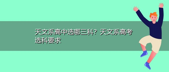 天文系高中选哪三科？天文系高考选科要求